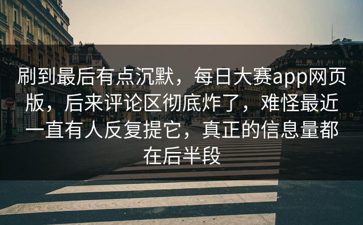 刷到最后有点沉默，每日大赛app网页版，后来评论区彻底炸了，难怪最近一直有人反复提它，真正的信息量都在后半段