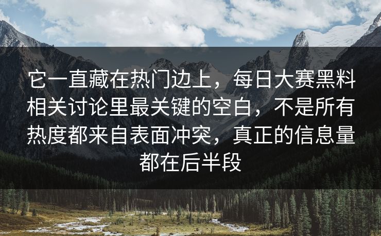 它一直藏在热门边上，每日大赛黑料相关讨论里最关键的空白，不是所有热度都来自表面冲突，真正的信息量都在后半段